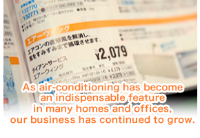 As air-conditioning has become an indispensable feature in many homes and offices, our business has continued to grow. 